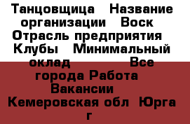 Танцовщица › Название организации ­ Воск › Отрасль предприятия ­ Клубы › Минимальный оклад ­ 59 000 - Все города Работа » Вакансии   . Кемеровская обл.,Юрга г.